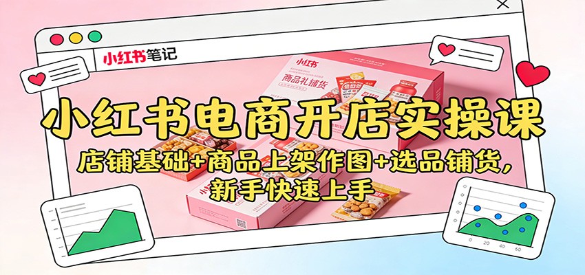 小红书电商开店实操课:店铺基础+商品上架作图+选品铺货,新手快速上手-网赚项目平台