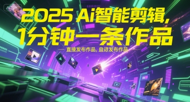 2025Ai智能剪辑，不需要剪辑，直接发布作品，自动剪辑，1分钟一条作品-网赚项目平台