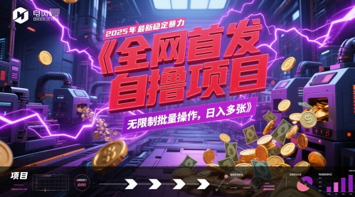 全网首发，2025年最新稳定暴力全自动自撸项目，无限制批量操作，日入多张【揭秘】-网赚项目平台