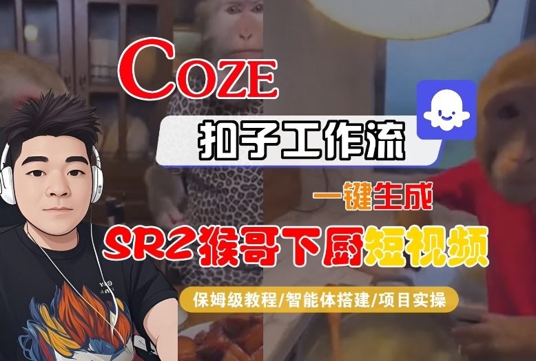 Coze扣子智能体工作流一键生成“SORA2猴哥下厨“短视频,全流程保姆级教学-网赚项目平台