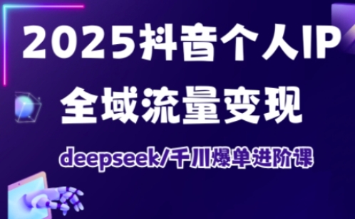 抖音个人IP全域流量变现进阶课，deepseek千川爆单进阶课(更新2026年05月)-网赚项目平台