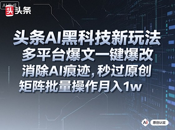 头条AI黑科技新玩法，多平台爆文一键爆改，消除AI痕迹，秒过原创，矩阵批量操作月入1w+【揭秘】-网赚项目平台
