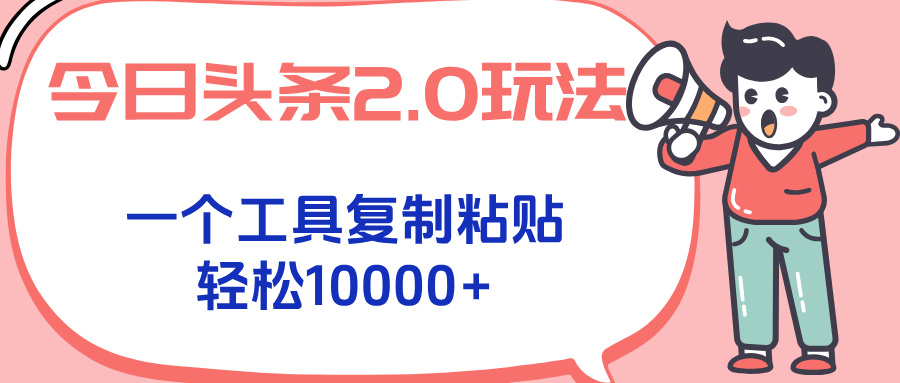 今日头条2.0玩法，一个工具复制粘贴，轻松月入1000+-网赚项目平台