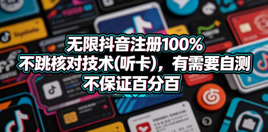 无限抖音注册100%不跳核对技术(听卡)，有需要自测，不保证百分百-网赚项目平台