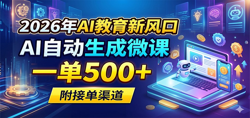2026年AI教育新风口，AI自动生成微课，一单500+，附接单渠道-网赚项目平台