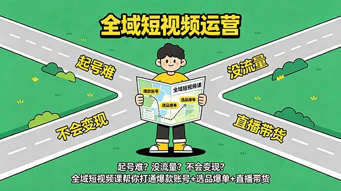 起号难？没流量？不会变现？全域短视频课帮你打通爆款账号+选品爆单+直播带货-网赚项目平台