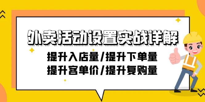 外卖活动设置实战详解：提升入店量/提升下单量/提升客单价/提升复购量-21节-网赚项目平台