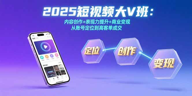 2025短视频大V班：内容创作+表现力提升+商业变现  从账号定位到高客单成交-网赚项目平台
