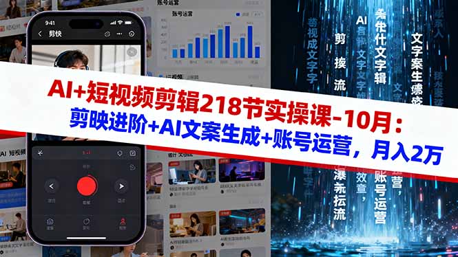 AI+短视频剪辑218节实操课-10月：剪映进阶+AI文案生成+账号运营，月入2万-网赚项目平台
