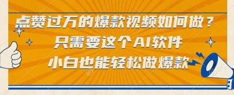 点赞过万的爆款视频如何做？只需要这个AI软件，小白也能轻松做爆款【揭秘】-网赚项目平台