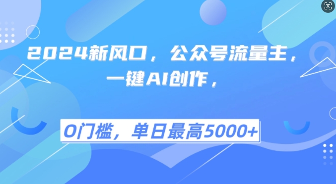 2024新风口，公众号流量主，一键AI创作，单日最高5张+，小白一学就会【揭秘】-网赚项目平台