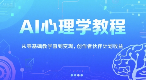 AI心理学教程，从零基础教学直到变现，创作者伙伴计划收益-网赚项目平台