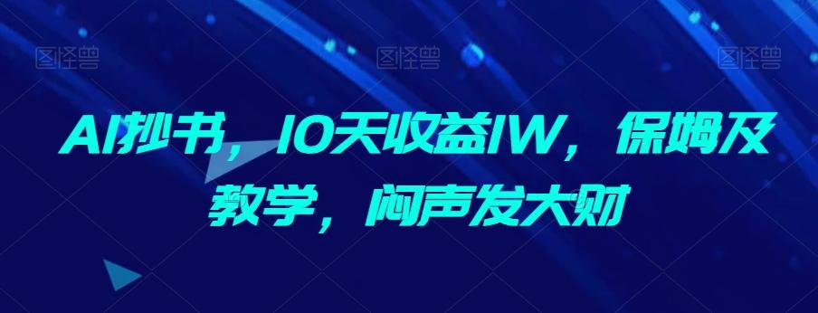 AI抄书，10天收益1W，保姆及教学，闷声发大财-网赚项目平台