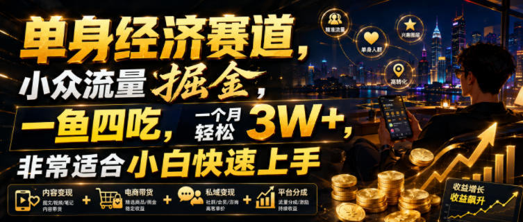 单身经济赛道，小众流量掘金，一鱼四吃，一个月轻松3W+，非常适合小白快速上手【揭秘】-网赚项目平台