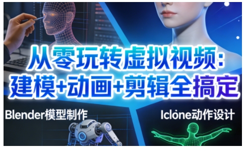 从零玩转虚拟视频：建模+动画+剪辑全搞定，轻松创作出专业级的虚拟视频内容-网赚项目平台
