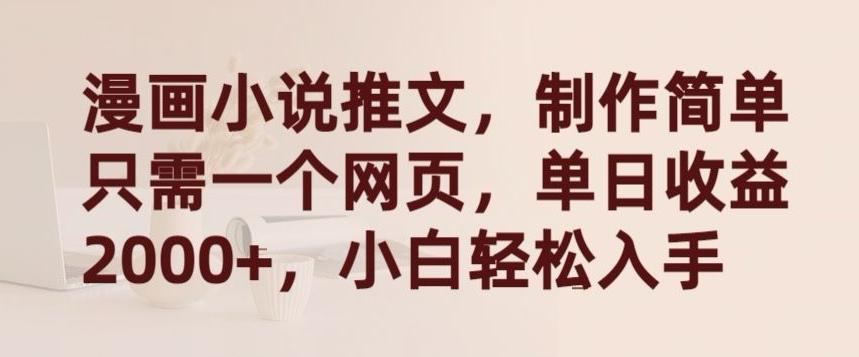 漫画小说推文，制作简单只需一个网页，单日收益2000+，小白轻松入手【揭秘】-网赚项目平台