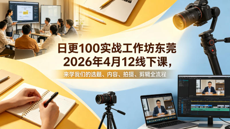 日更100实条‬战工作坊东莞2026年4月12线下课，来学我们的选题、内容、拍摄、剪辑全流程-网赚项目平台