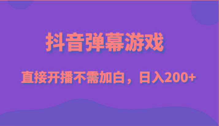 抖音弹幕游戏，直接开播不需要加白操作，小白日入200+-网赚项目平台