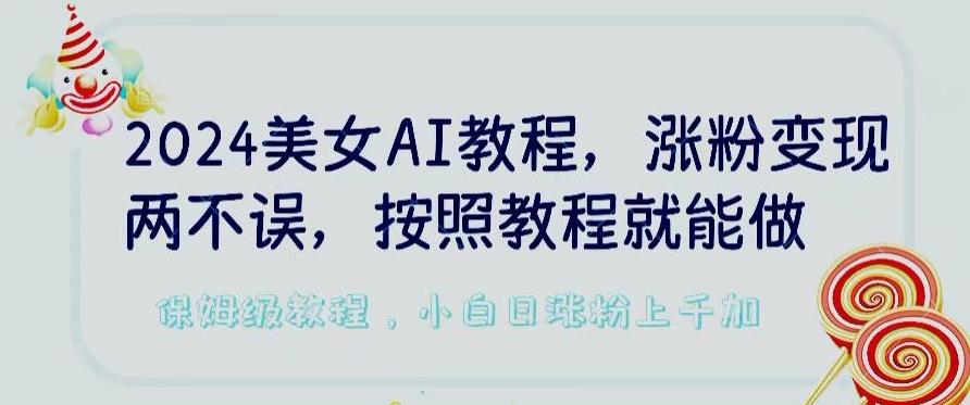 2024美女AI教程，涨粉变现两不误，按照教程制作就能做，平台低概率检测出是AI制作【揭秘】-网赚项目平台