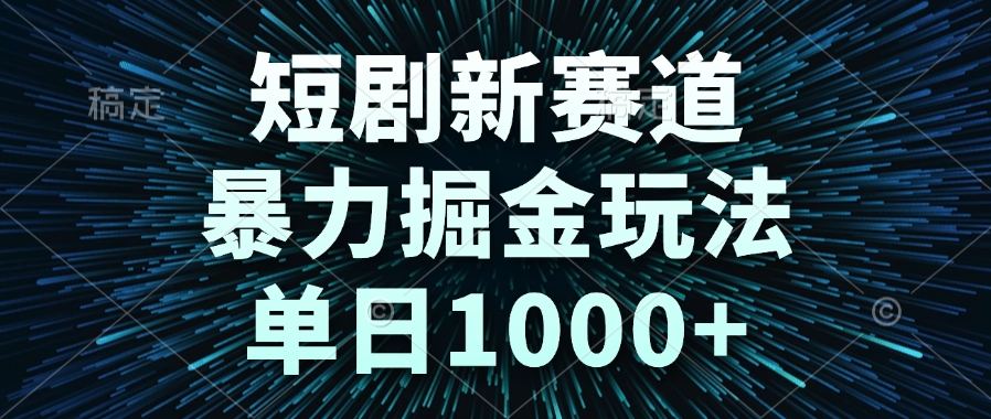 短剧新赛道，暴力掘金玩法，单日1000+-网赚项目平台