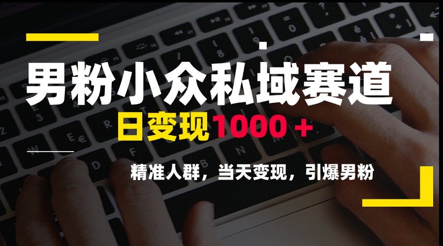 男粉小众私域赛道，日变现1000＋，精准人群，当天变现，引爆男粉-网赚项目平台
