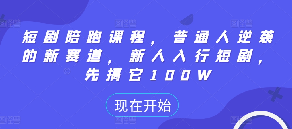短剧陪跑课程，普通人逆袭的新赛道，新人入行短剧，先搞它100W-网赚项目平台