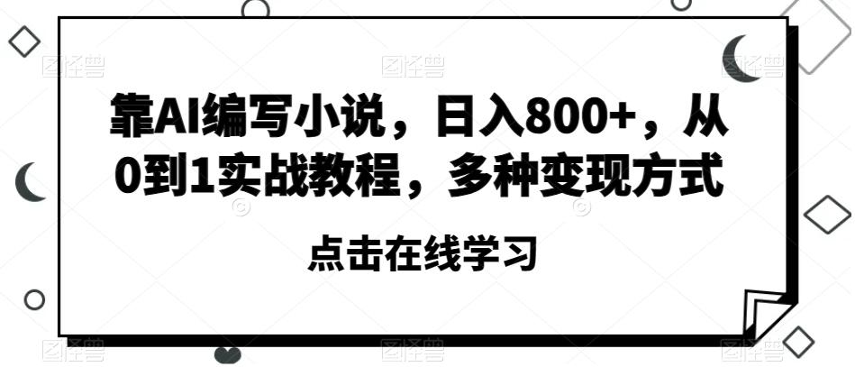 靠AI编写小说，日入800+，从0到1实战教程，多种变现方式【揭秘】-网赚项目平台