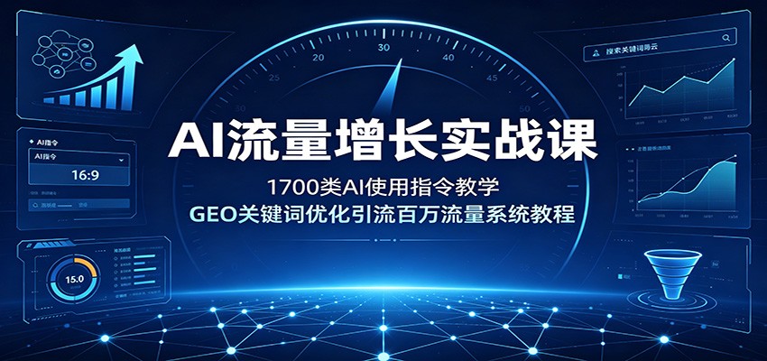 AI流量增长实战课：1700类AI使用指令教学，GEO关键词优化引流百万流量系统教程-网赚项目平台