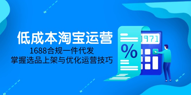 低成本淘宝运营-5月更新，1688合规一件代发，掌握选品上架与优化运营技巧-网赚项目平台