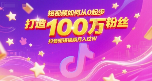 短视频如何从0起步，打造100W粉丝抖音短视频月入过W-网赚项目平台