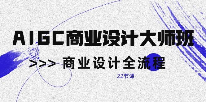AIGC-商业设计大师班，商业设计全流程(22节课-网赚项目平台
