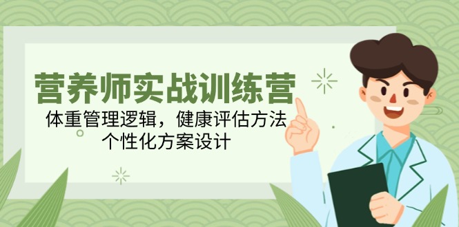 营养师实战训练营，体重管理逻辑，健康评估方法，个性化方案设计-网赚项目平台