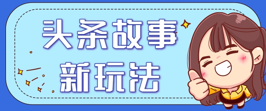 头条故事类新玩法，一天20+，保姆级完全实操教程(附指令)-网赚项目平台