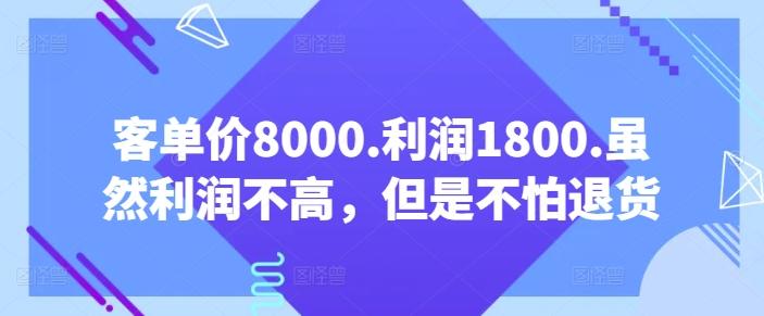 客单价8000.利润1800.虽然利润不高，但是不怕退货【付费文章】-网赚项目平台