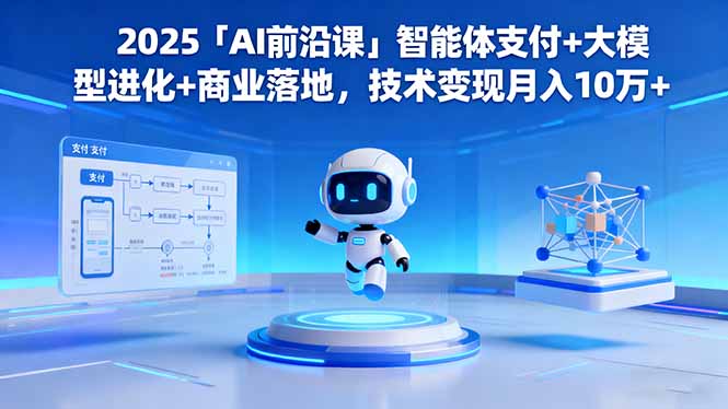 2025「AI前沿课」智能体支付+大模型进化+商业落地,技术变现月入10万+-网赚项目平台