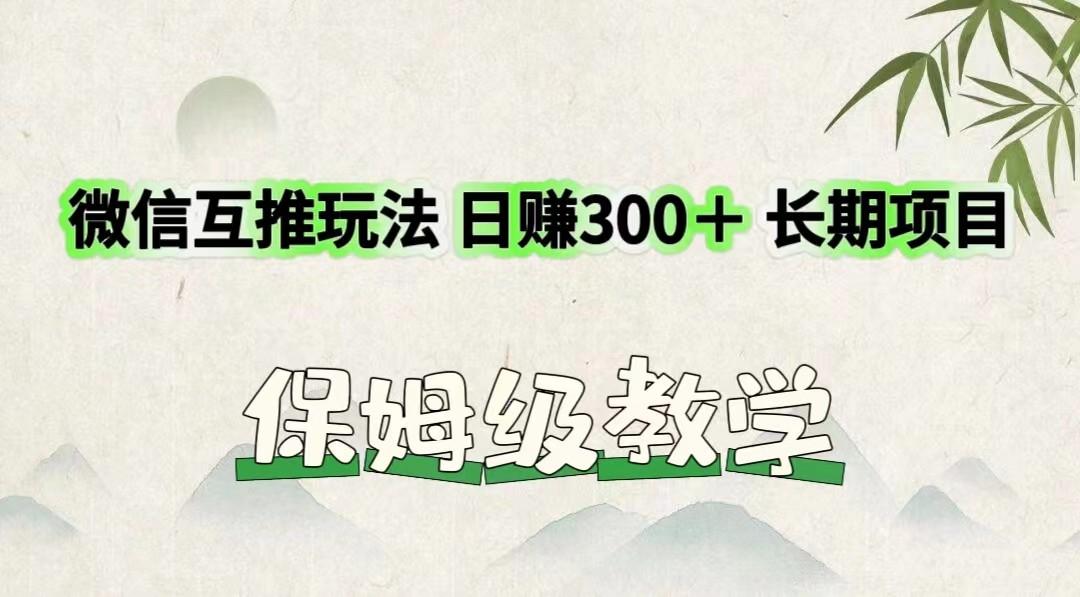 微信互推玩法 日赚300+长期项目 保姆级教学-网赚项目平台