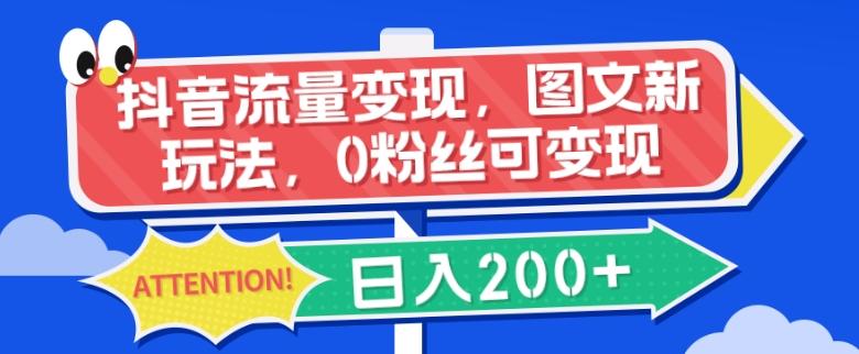 抖音流量变现，图文新玩法，0粉丝可变现，日入200+-网赚项目平台