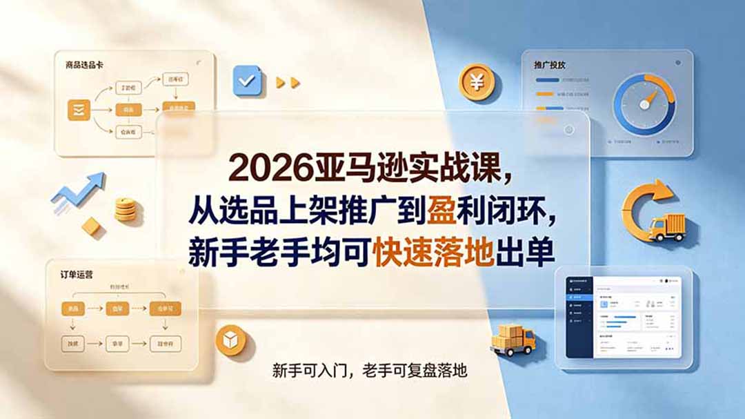 2026亚马逊实战课，从选品上架推广到盈利闭环，新手老手均可快速落地出单-网赚项目平台