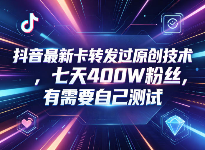 抖音最新卡转发过原创技术，七天400W粉丝，有需要自己测试-网赚项目平台
