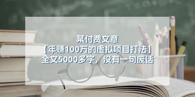某公众号付费文章《年赚100万的虚拟项目打法》全文5000多字，没有废话-网赚项目平台
