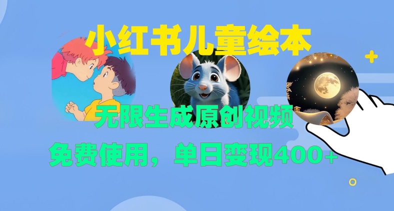 小红书儿童绘本，无限生成原创视频，免费使用，单日变现400+-网赚项目平台