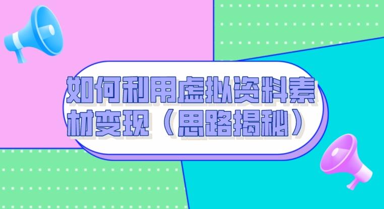 如何利用虚拟资料素材变现（思路揭秘）-网赚项目平台