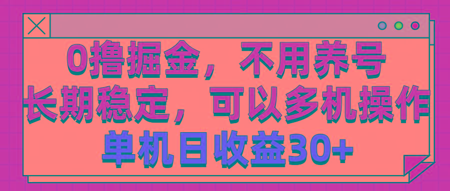0撸掘金，不用养号，长期稳定，可以多机操作，单机日收益30+-网赚项目平台