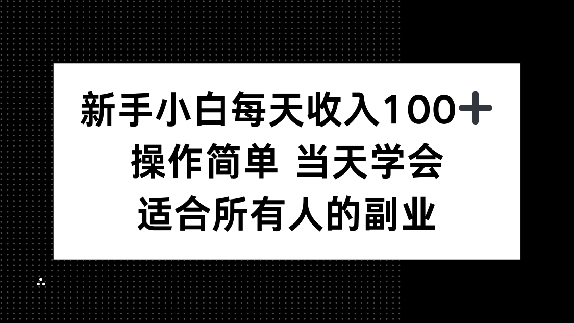 新手小白每天收入100+，操作简单 当天学会 ，适合所有人的副业-网赚项目平台
