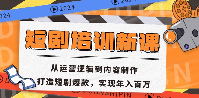 短剧培训新课：从运营逻辑到内容制作，打造短剧爆款，实现年入百万-网赚项目平台