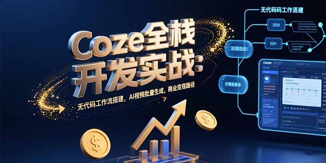 Coze全栈开发实战：无代码工作流搭建，AI视频批量生成，商业变现路径-网赚项目平台