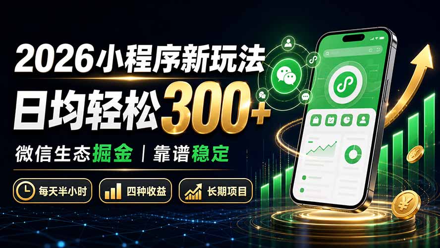 2026小程序新玩法：日均轻松300+ 微信生态掘金靠谱稳定-网赚项目平台