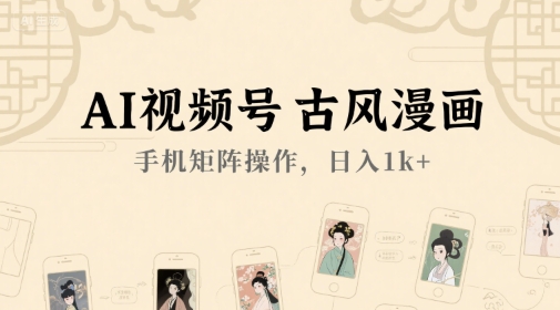 AI视频号古风漫画，手机矩阵操作，日入1k+-网赚项目平台