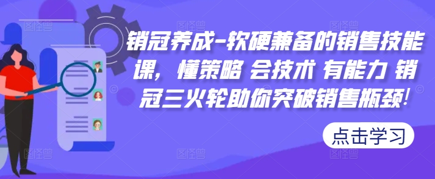 销冠养成-软硬兼备的销售技能课，懂策略 会技术 有能力 销冠三火轮助你突破销售瓶颈!-网赚项目平台