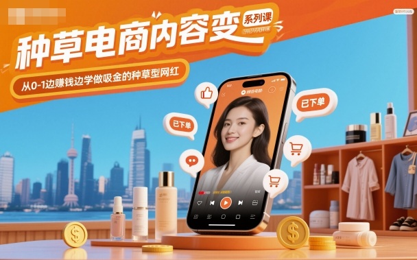 种草电商内容变现系列课，从0-1边賺钱边学做吸金的种草型网红-网赚项目平台